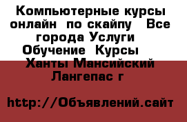 Компьютерные курсы онлайн, по скайпу - Все города Услуги » Обучение. Курсы   . Ханты-Мансийский,Лангепас г.